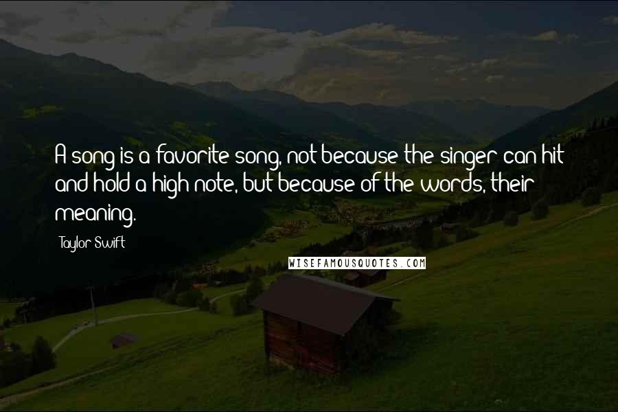 Taylor Swift Quotes: A song is a favorite song, not because the singer can hit and hold a high note, but because of the words, their meaning.