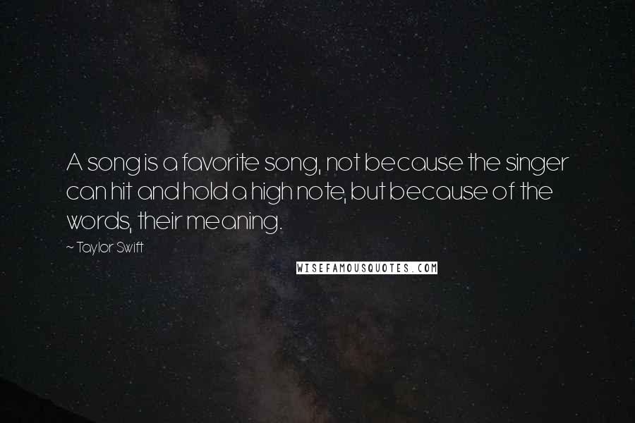 Taylor Swift Quotes: A song is a favorite song, not because the singer can hit and hold a high note, but because of the words, their meaning.