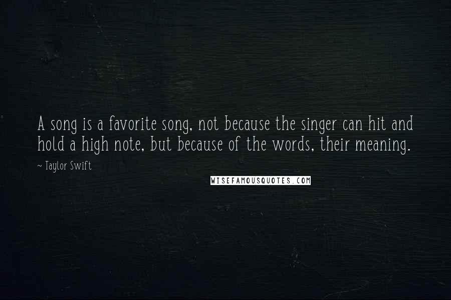 Taylor Swift Quotes: A song is a favorite song, not because the singer can hit and hold a high note, but because of the words, their meaning.