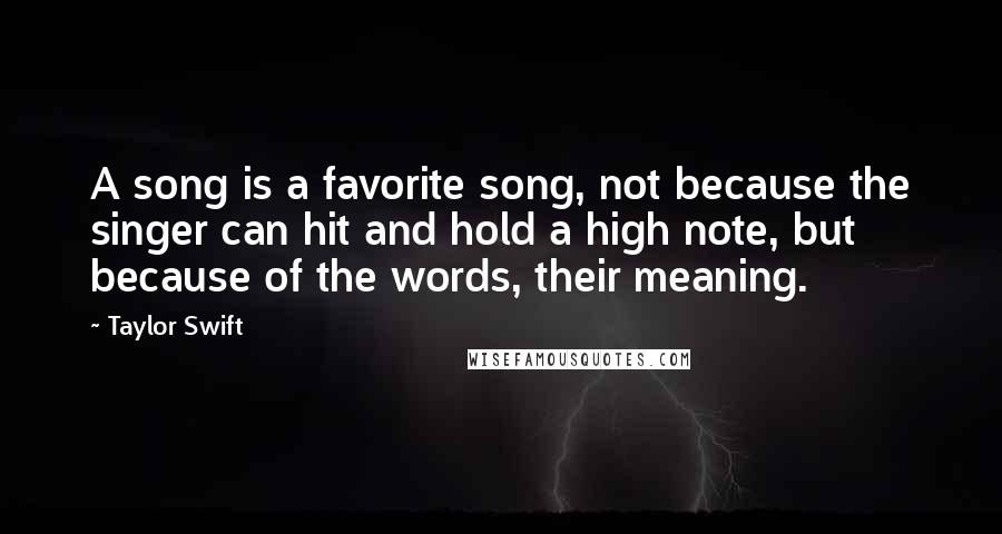 Taylor Swift Quotes: A song is a favorite song, not because the singer can hit and hold a high note, but because of the words, their meaning.