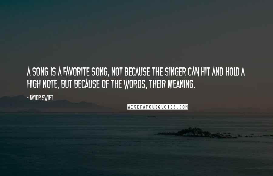 Taylor Swift Quotes: A song is a favorite song, not because the singer can hit and hold a high note, but because of the words, their meaning.