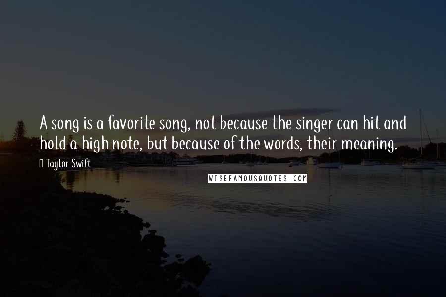 Taylor Swift Quotes: A song is a favorite song, not because the singer can hit and hold a high note, but because of the words, their meaning.