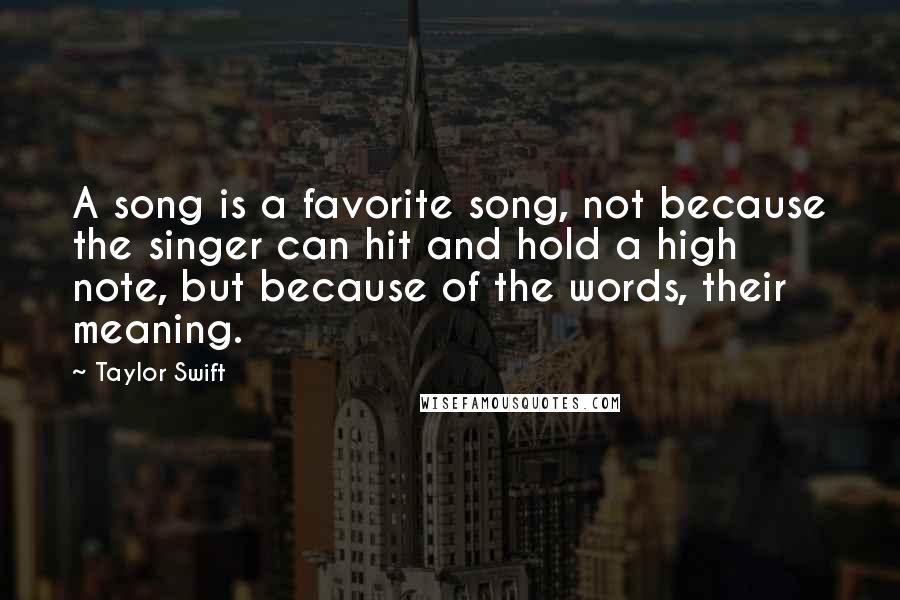 Taylor Swift Quotes: A song is a favorite song, not because the singer can hit and hold a high note, but because of the words, their meaning.