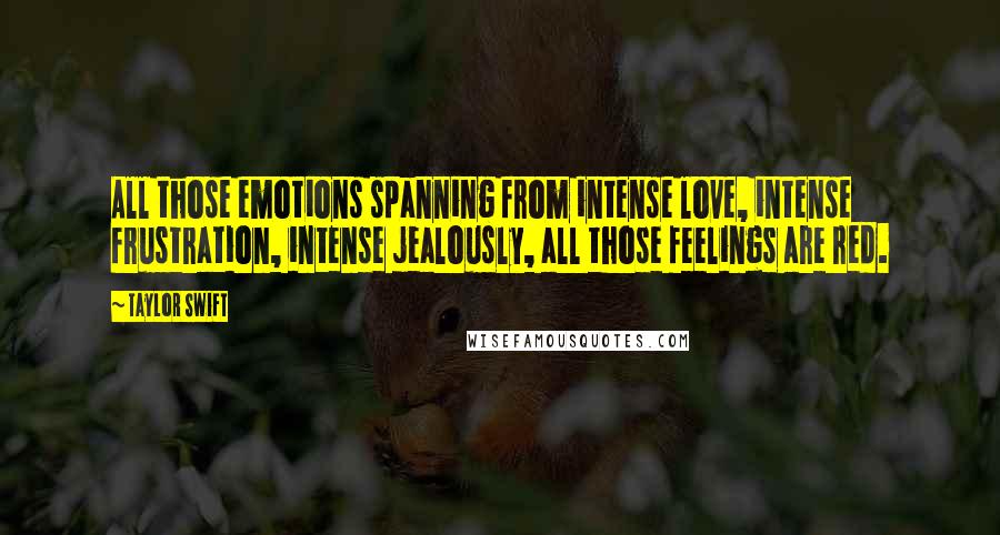 Taylor Swift Quotes: All those emotions spanning from intense love, intense frustration, intense jealously, all those feelings are red.