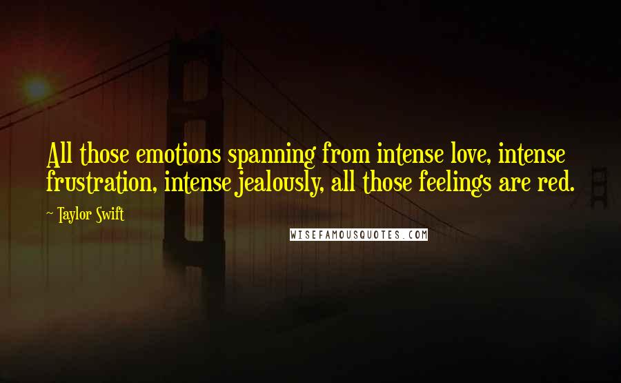 Taylor Swift Quotes: All those emotions spanning from intense love, intense frustration, intense jealously, all those feelings are red.