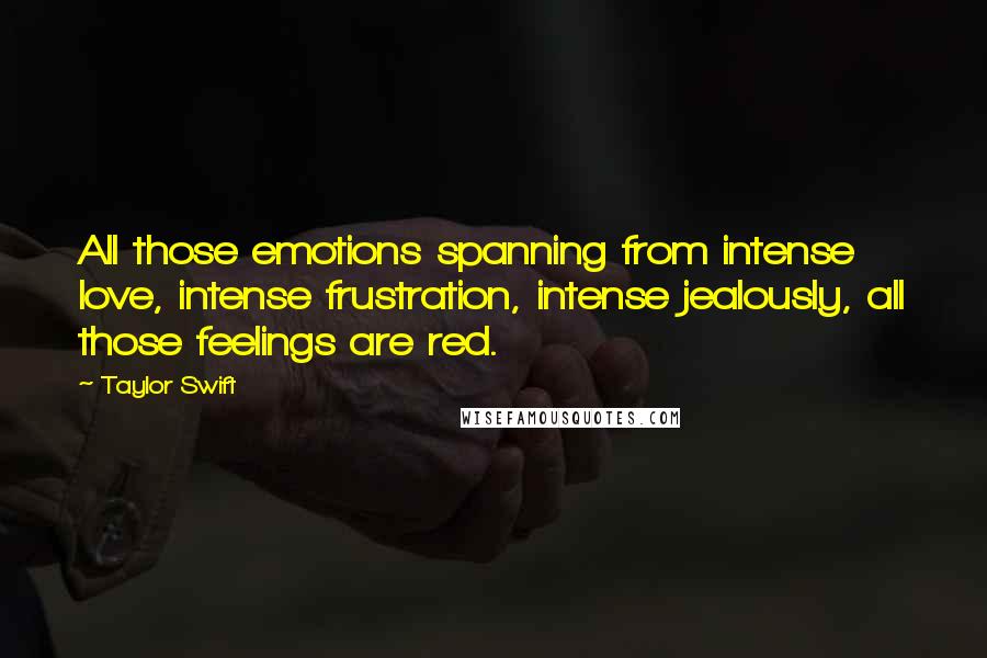Taylor Swift Quotes: All those emotions spanning from intense love, intense frustration, intense jealously, all those feelings are red.