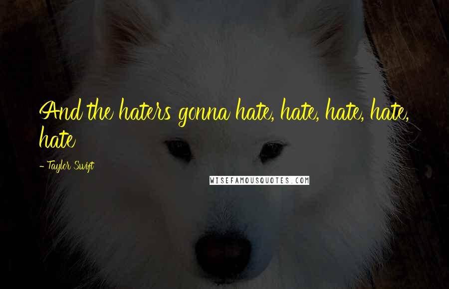 Taylor Swift Quotes: And the haters gonna hate, hate, hate, hate, hate