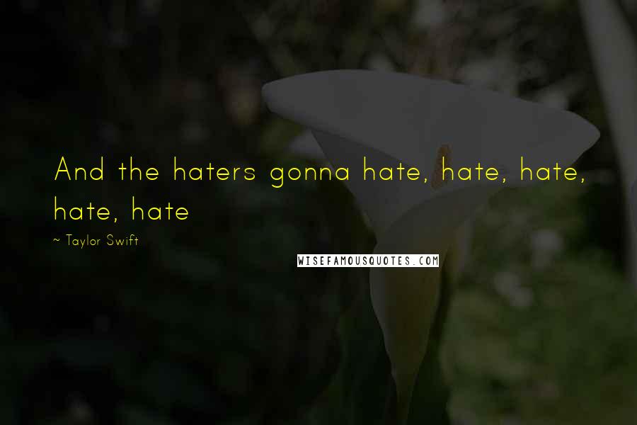 Taylor Swift Quotes: And the haters gonna hate, hate, hate, hate, hate