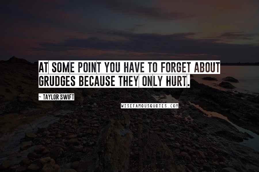Taylor Swift Quotes: At some point you have to forget about grudges because they only hurt.
