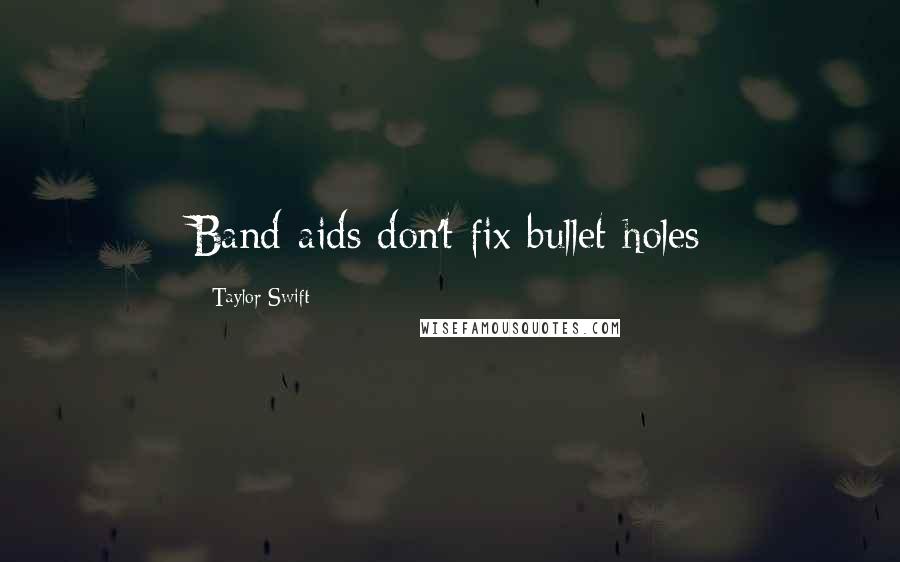 Taylor Swift Quotes: Band-aids don't fix bullet holes