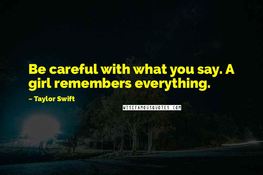 Taylor Swift Quotes: Be careful with what you say. A girl remembers everything.