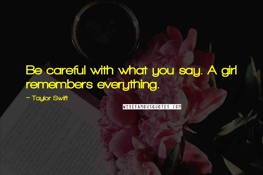 Taylor Swift Quotes: Be careful with what you say. A girl remembers everything.