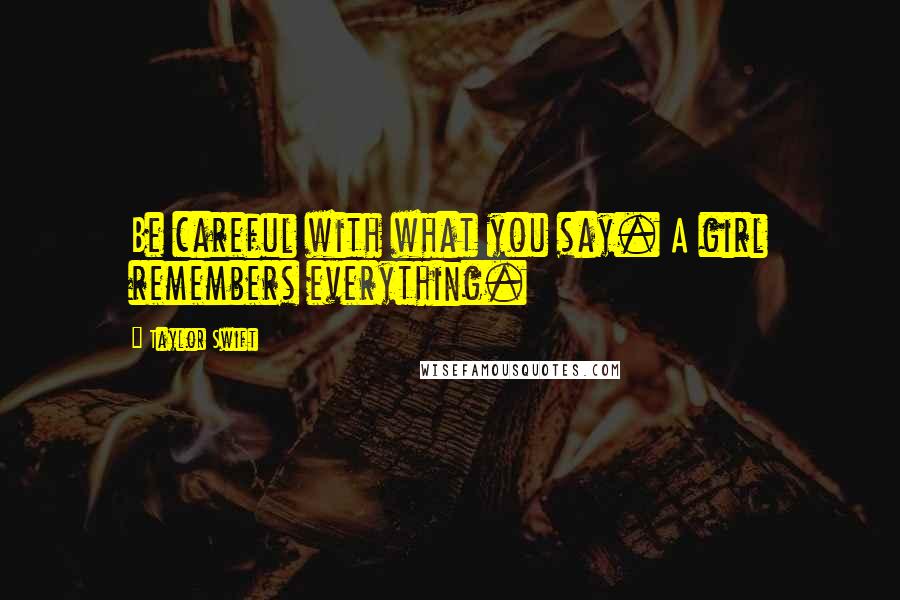 Taylor Swift Quotes: Be careful with what you say. A girl remembers everything.