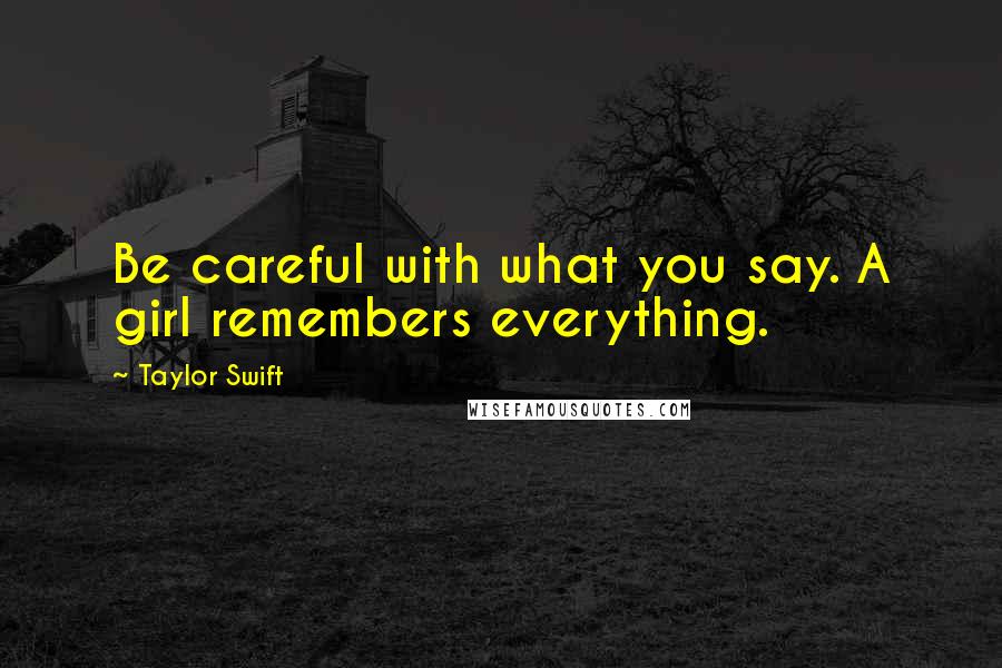 Taylor Swift Quotes: Be careful with what you say. A girl remembers everything.