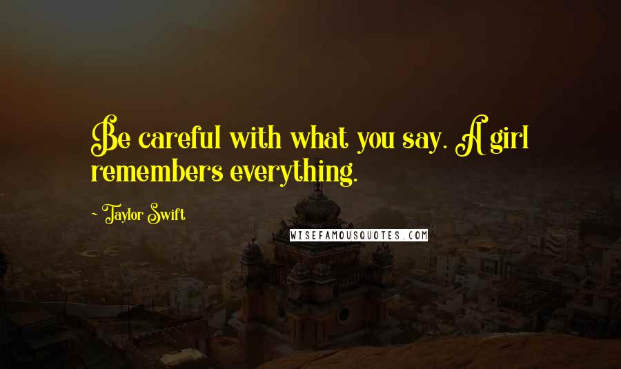 Taylor Swift Quotes: Be careful with what you say. A girl remembers everything.