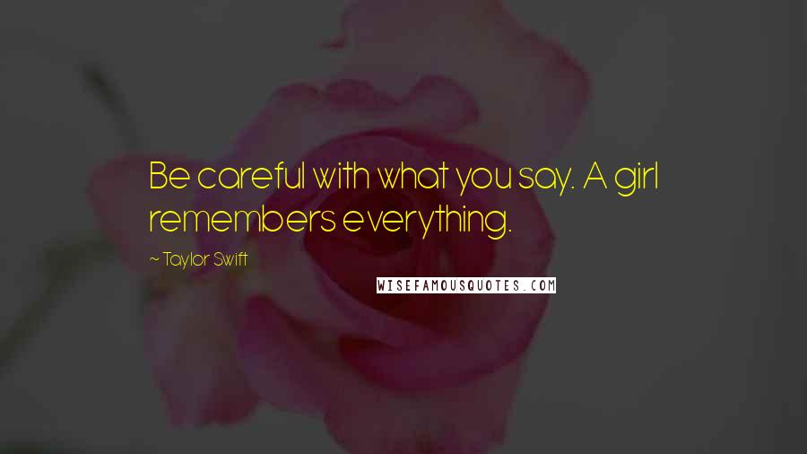 Taylor Swift Quotes: Be careful with what you say. A girl remembers everything.