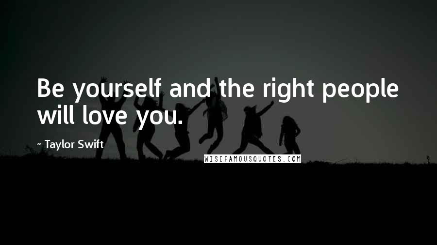Taylor Swift Quotes: Be yourself and the right people will love you.