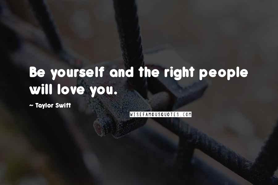 Taylor Swift Quotes: Be yourself and the right people will love you.