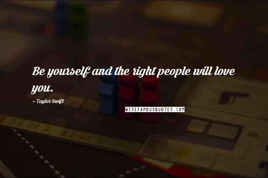 Taylor Swift Quotes: Be yourself and the right people will love you.