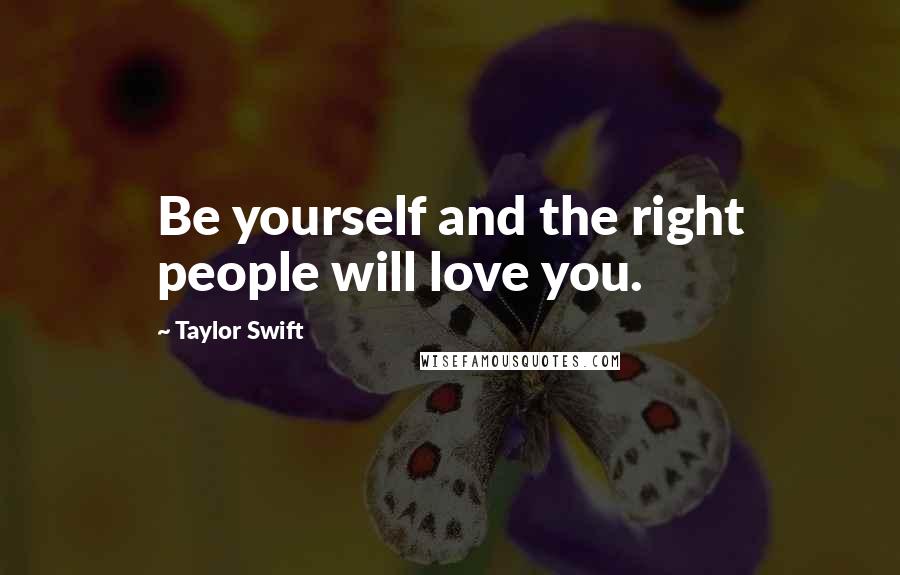 Taylor Swift Quotes: Be yourself and the right people will love you.