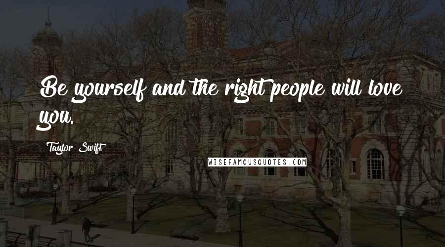 Taylor Swift Quotes: Be yourself and the right people will love you.