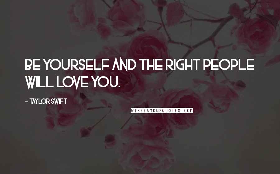 Taylor Swift Quotes: Be yourself and the right people will love you.