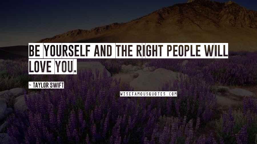 Taylor Swift Quotes: Be yourself and the right people will love you.