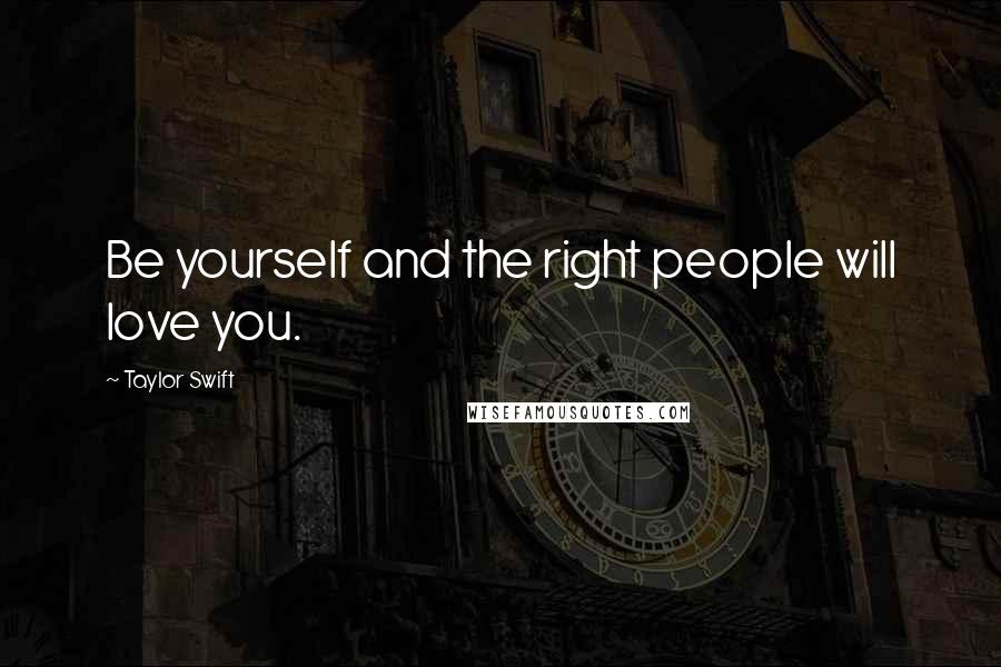 Taylor Swift Quotes: Be yourself and the right people will love you.