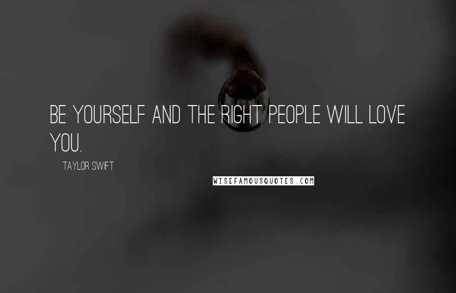 Taylor Swift Quotes: Be yourself and the right people will love you.