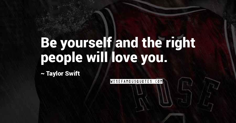 Taylor Swift Quotes: Be yourself and the right people will love you.