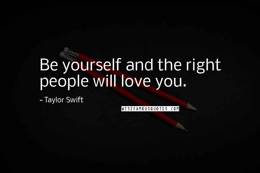 Taylor Swift Quotes: Be yourself and the right people will love you.