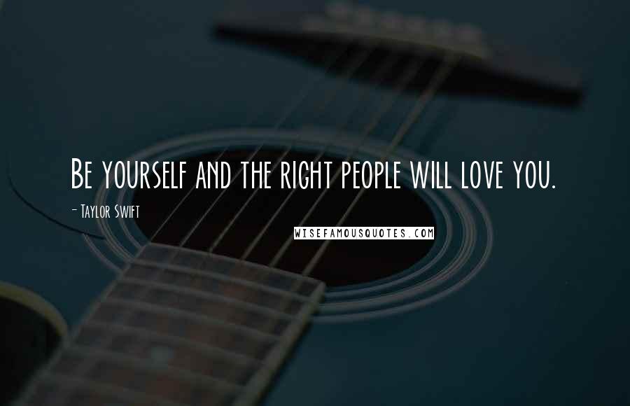 Taylor Swift Quotes: Be yourself and the right people will love you.