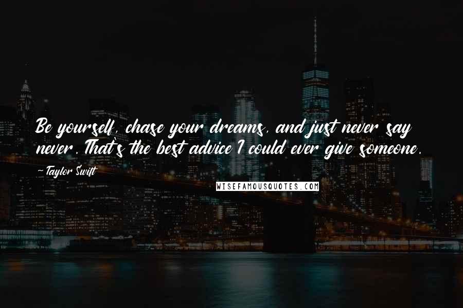 Taylor Swift Quotes: Be yourself, chase your dreams, and just never say never. That's the best advice I could ever give someone.