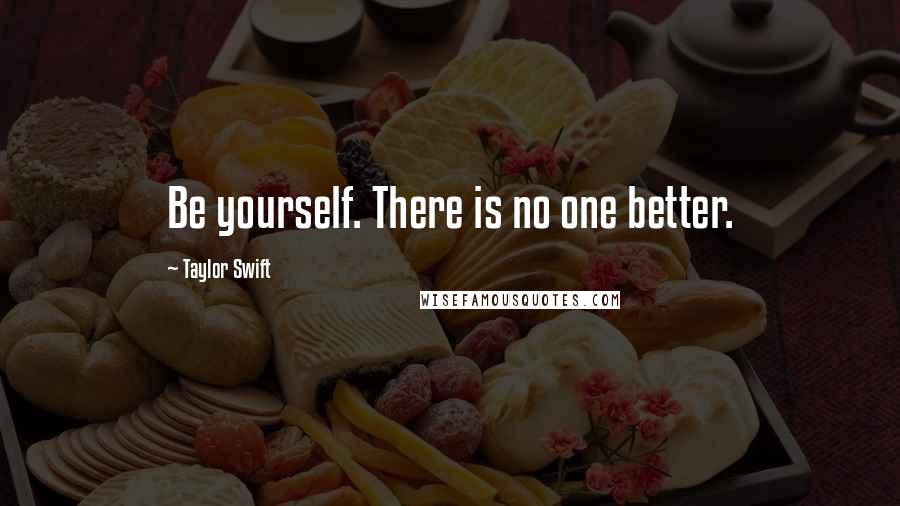 Taylor Swift Quotes: Be yourself. There is no one better.