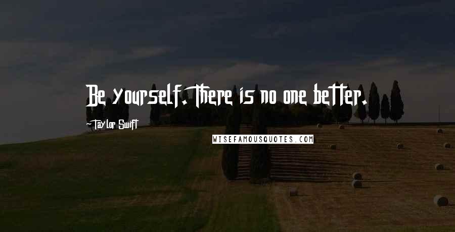 Taylor Swift Quotes: Be yourself. There is no one better.