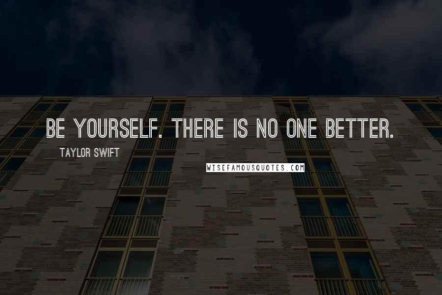 Taylor Swift Quotes: Be yourself. There is no one better.