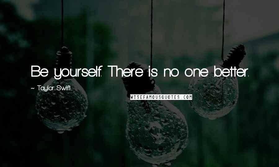 Taylor Swift Quotes: Be yourself. There is no one better.