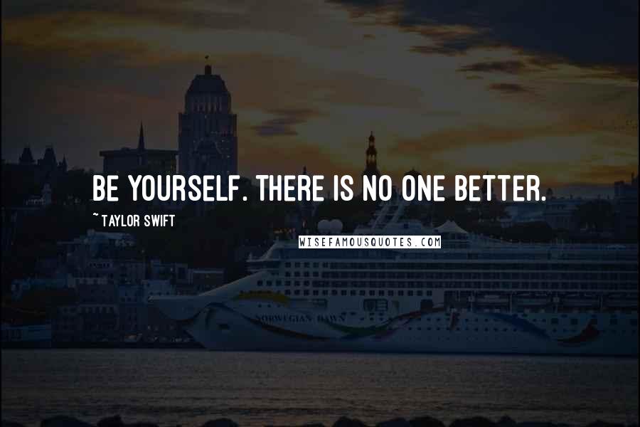 Taylor Swift Quotes: Be yourself. There is no one better.