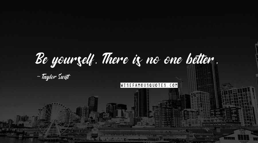 Taylor Swift Quotes: Be yourself. There is no one better.