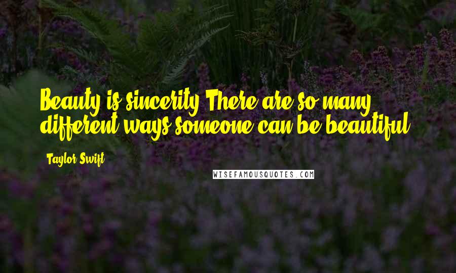 Taylor Swift Quotes: Beauty is sincerity.There are so many different ways someone can be beautiful.