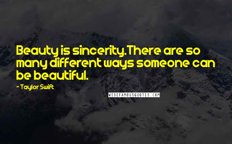 Taylor Swift Quotes: Beauty is sincerity.There are so many different ways someone can be beautiful.