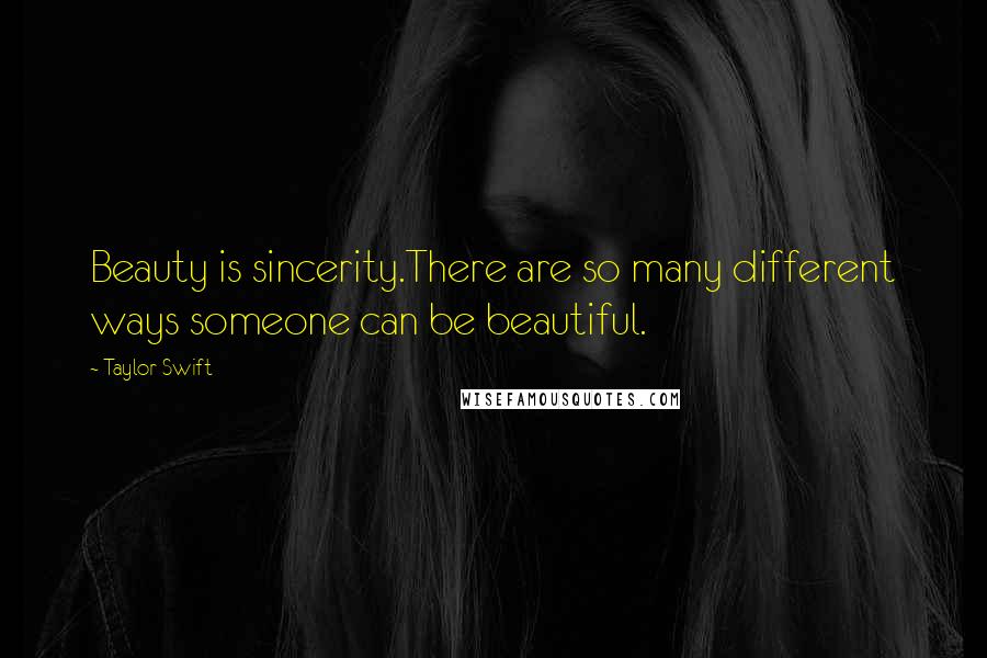 Taylor Swift Quotes: Beauty is sincerity.There are so many different ways someone can be beautiful.