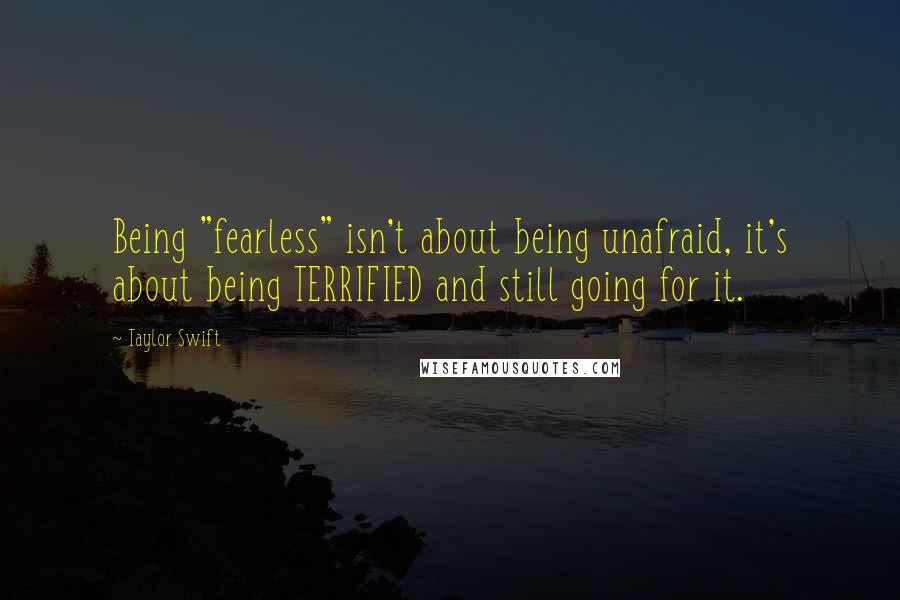 Taylor Swift Quotes: Being "fearless" isn't about being unafraid, it's about being TERRIFIED and still going for it.