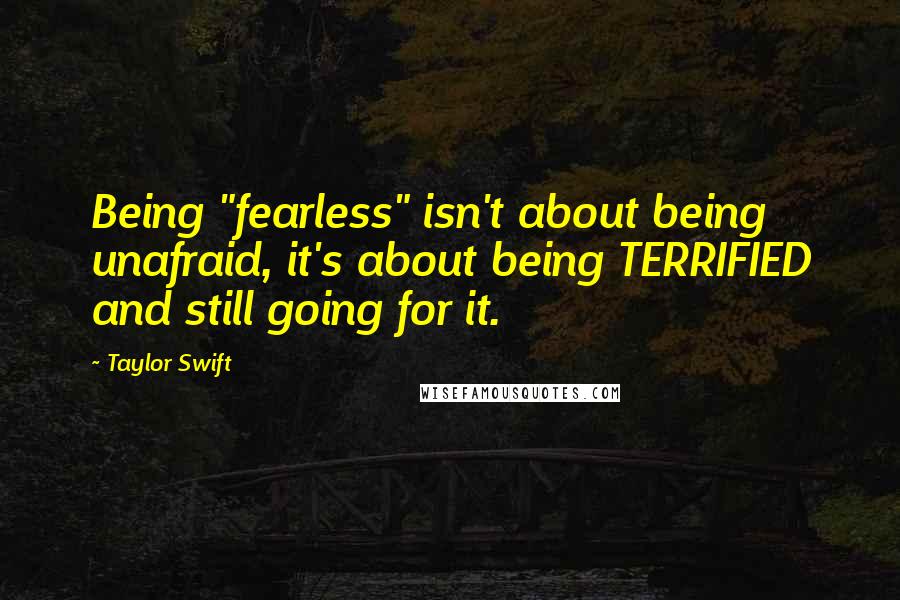 Taylor Swift Quotes: Being "fearless" isn't about being unafraid, it's about being TERRIFIED and still going for it.