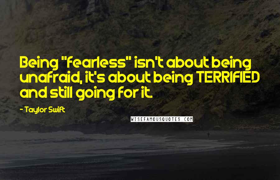 Taylor Swift Quotes: Being "fearless" isn't about being unafraid, it's about being TERRIFIED and still going for it.