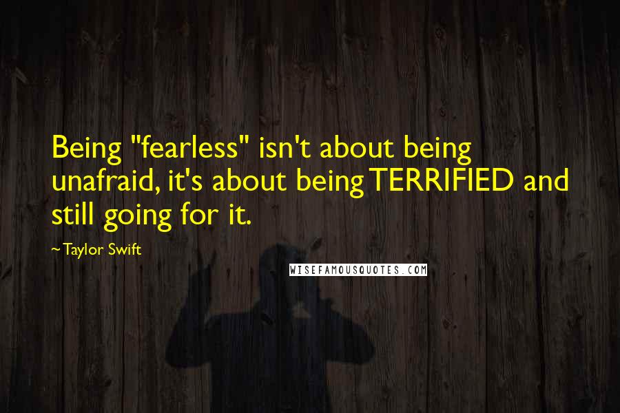 Taylor Swift Quotes: Being "fearless" isn't about being unafraid, it's about being TERRIFIED and still going for it.