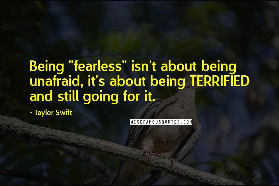 Taylor Swift Quotes: Being "fearless" isn't about being unafraid, it's about being TERRIFIED and still going for it.