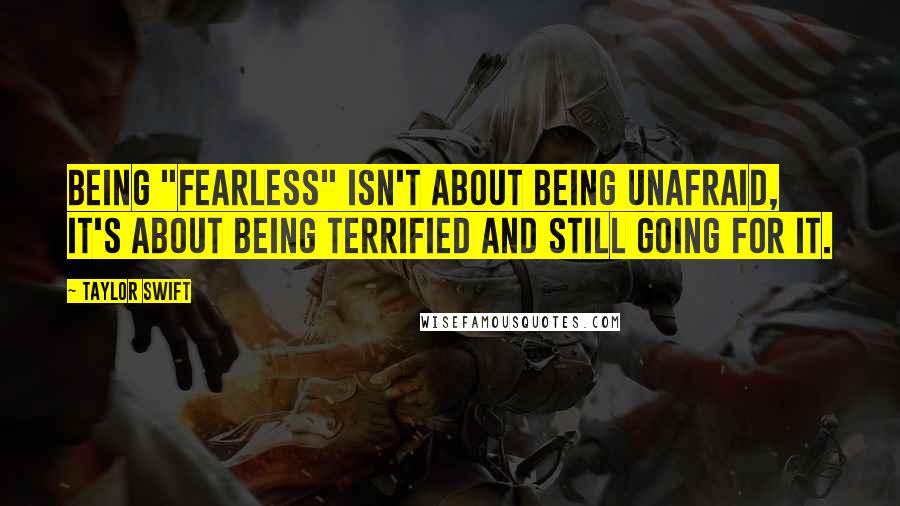 Taylor Swift Quotes: Being "fearless" isn't about being unafraid, it's about being TERRIFIED and still going for it.