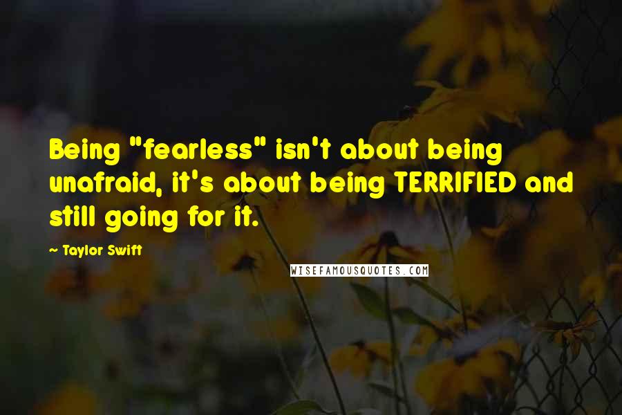 Taylor Swift Quotes: Being "fearless" isn't about being unafraid, it's about being TERRIFIED and still going for it.