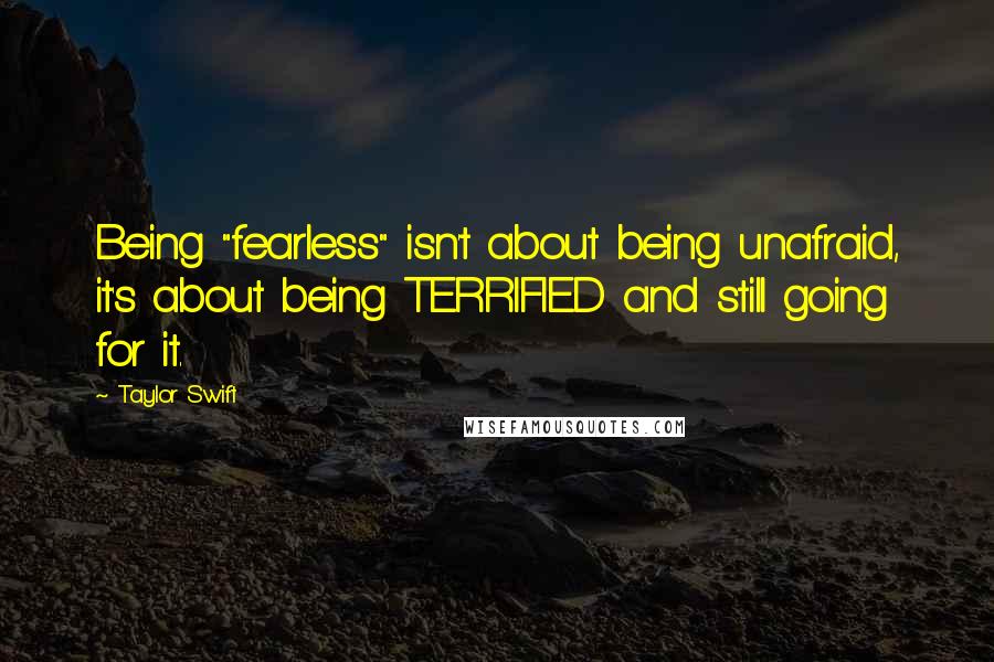 Taylor Swift Quotes: Being "fearless" isn't about being unafraid, it's about being TERRIFIED and still going for it.